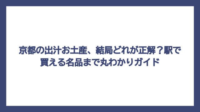 京都の出汁お土産、結局どれが正解？駅で買える名品まで丸わかりガイド