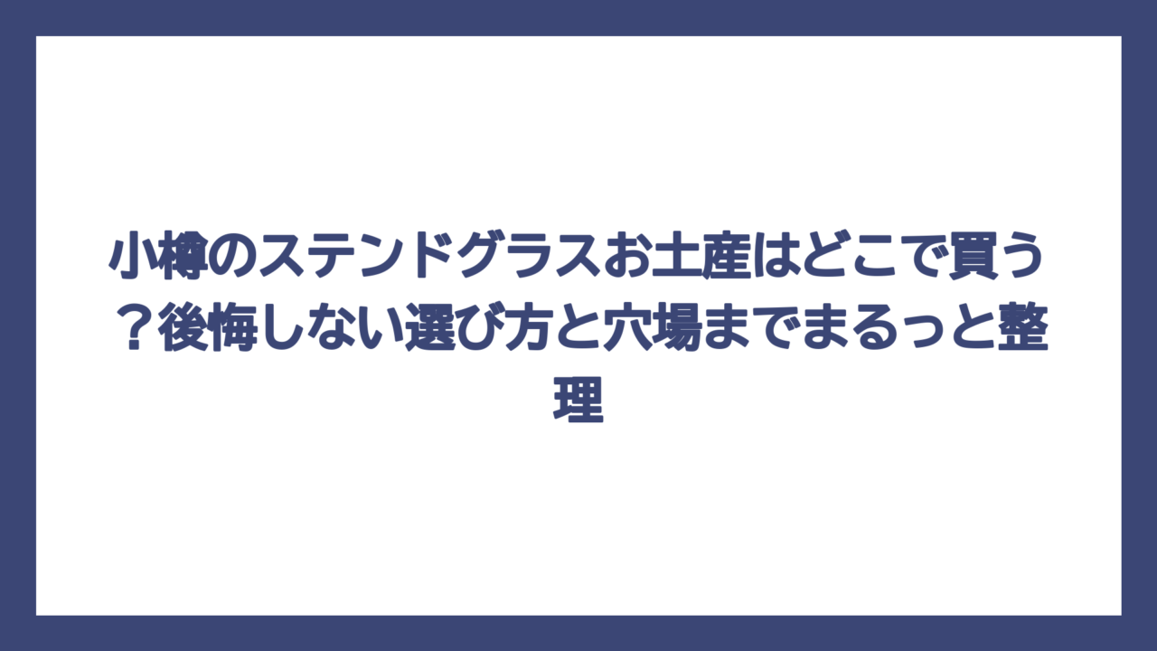 小樽のステンドグラスお土産はどこで買う？後悔しない選び方と穴場までまるっと整理