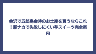 金沢で五郎島金時のお土産を買うならこれ！駅ナカで失敗しにくい芋スイーツ完全案内