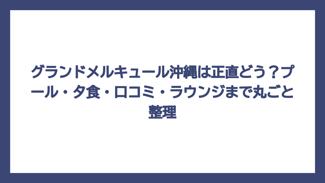 グランドメルキュール沖縄は正直どう？プール・夕食・口コミ・ラウンジまで丸ごと整理