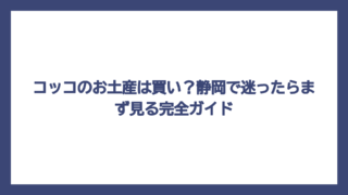 コッコのお土産は買い？静岡で迷ったらまず見る完全ガイド