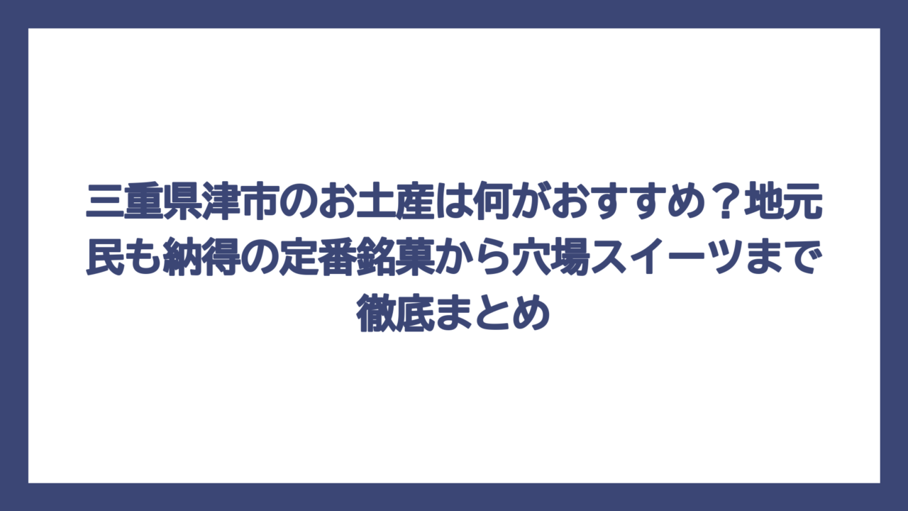 三重県津市のお土産は何がおすすめ？地元民も納得の定番銘菓から穴場スイーツまで徹底まとめ
