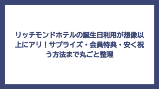 リッチモンドホテルの誕生日利用が想像以上にアリ！サプライズ・会員特典・安く祝う方法まで丸ごと整理