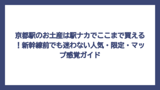 京都駅のお土産は駅ナカでここまで買える！新幹線前でも迷わない人気・限定・マップ感覚ガイド