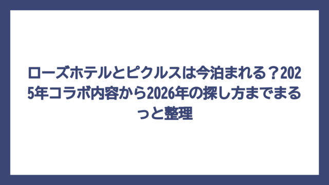 ローズホテルとピクルスは今泊まれる？2025年コラボ内容から2026年の探し方までまるっと整理