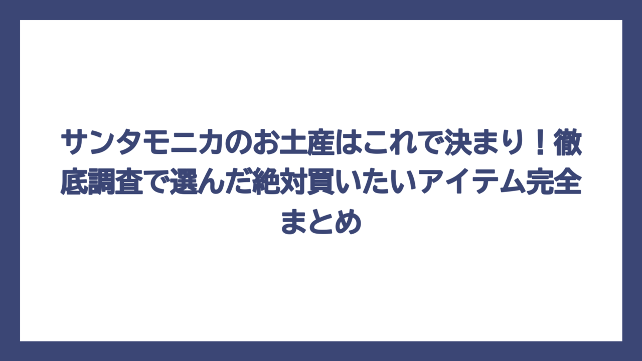 サンタモニカのお土産はこれで決まり！徹底調査で選んだ絶対買いたいアイテム完全まとめ