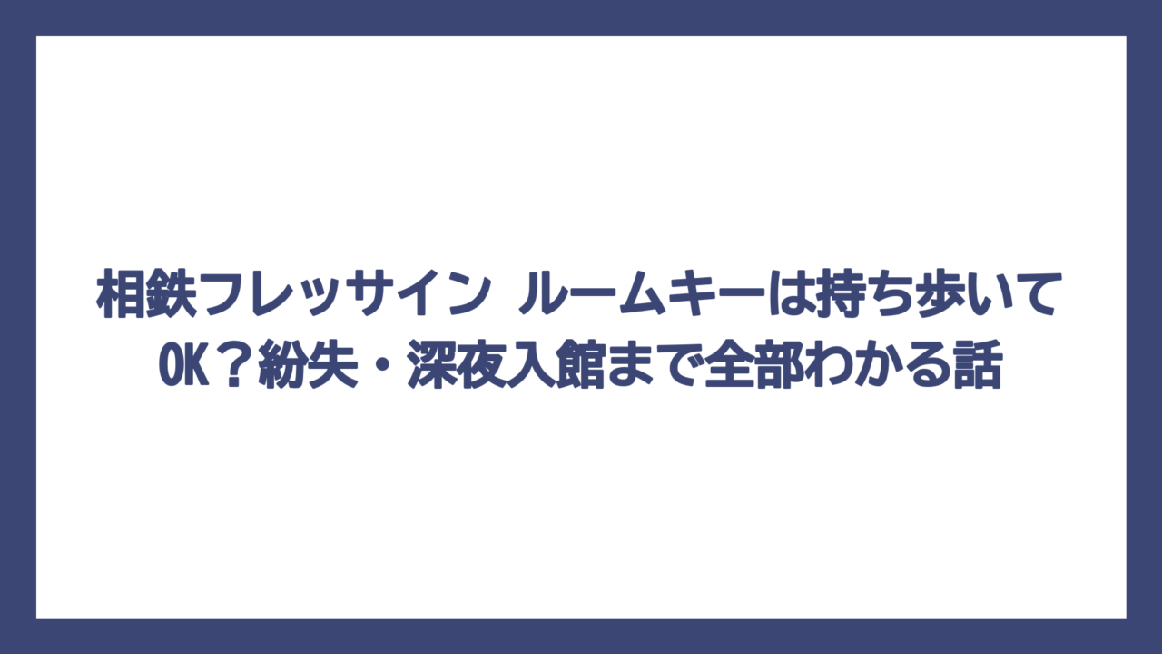 相鉄フレッサイン ルームキーは持ち歩いてOK？紛失・深夜入館まで全部わかる話
