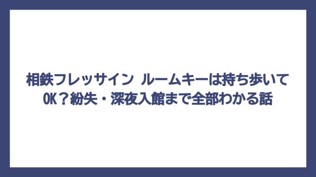 相鉄フレッサイン ルームキーは持ち歩いてOK？紛失・深夜入館まで全部わかる話