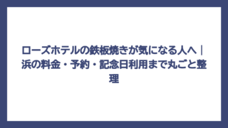 ローズホテルの鉄板焼きが気になる人へ｜浜の料金・予約・記念日利用まで丸ごと整理