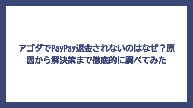 アゴダでPayPay返金されないのはなぜ？原因から解決策まで徹底的に調べてみた