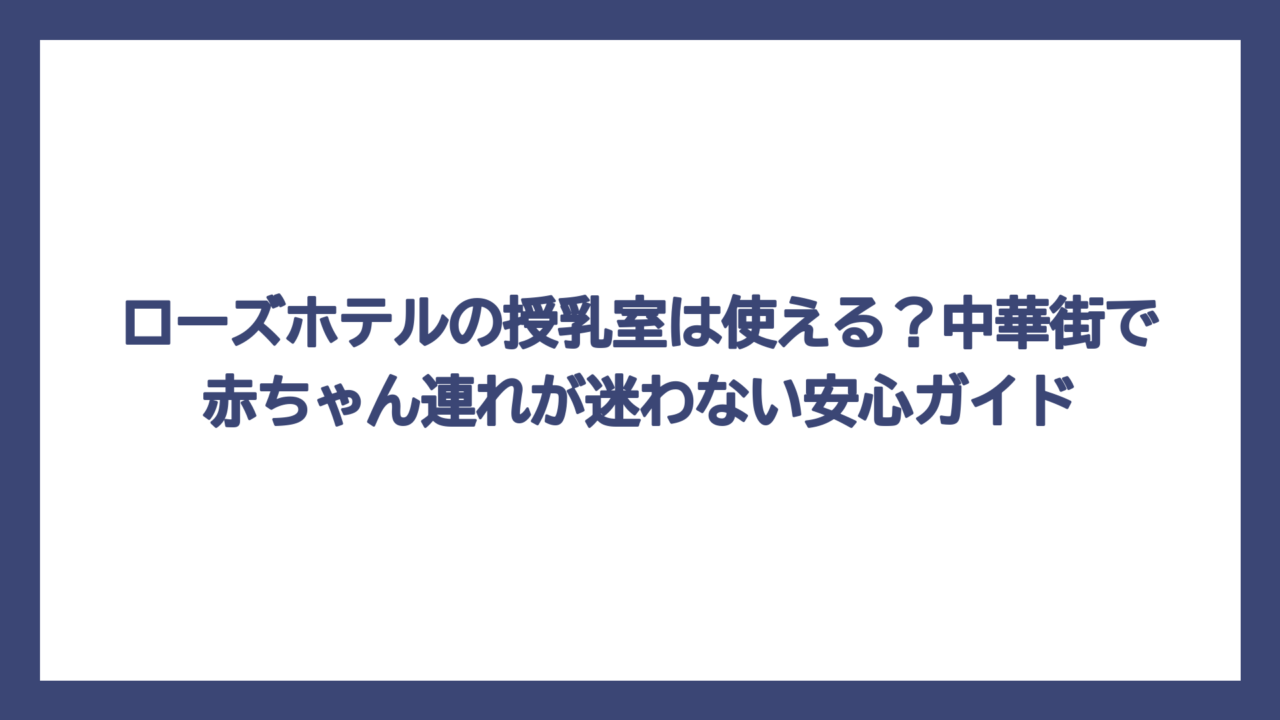 ローズホテルの授乳室は使える？中華街で赤ちゃん連れが迷わない安心ガイド