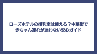 ローズホテルの授乳室は使える？中華街で赤ちゃん連れが迷わない安心ガイド