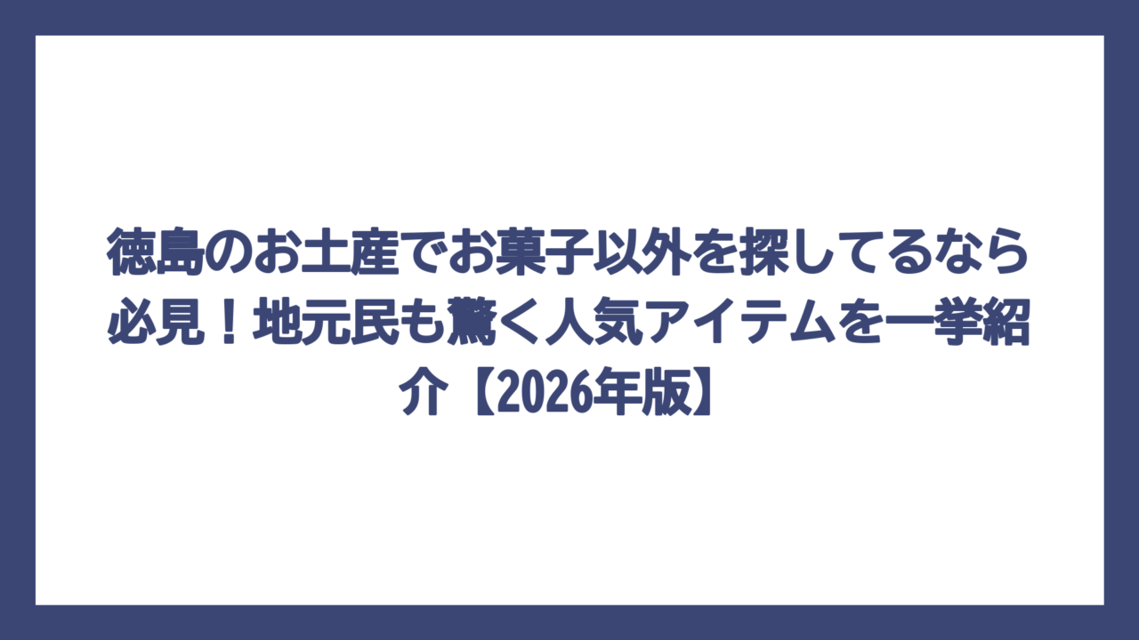 徳島のお土産でお菓子以外を探してるなら必見！地元民も驚く人気アイテムを一挙紹介【2026年版】