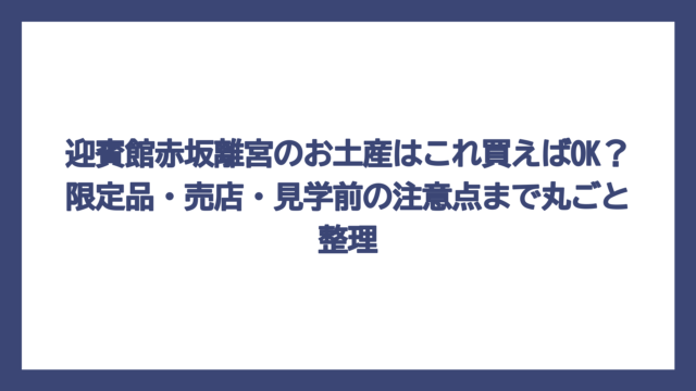 迎賓館赤坂離宮のお土産はこれ買えばOK？限定品・売店・見学前の注意点まで丸ごと整理