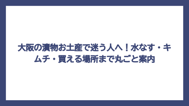 大阪の漬物お土産で迷う人へ！水なす・キムチ・買える場所まで丸ごと案内