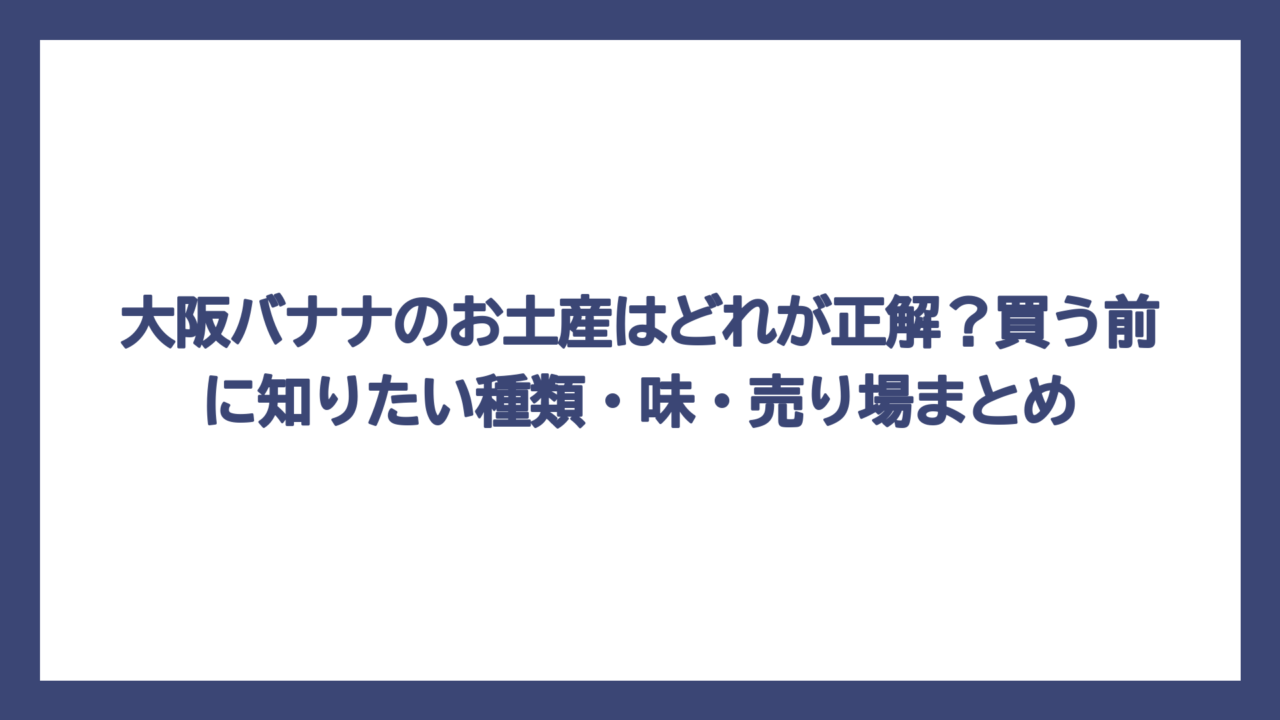 大阪バナナのお土産はどれが正解？買う前に知りたい種類・味・売り場まとめ