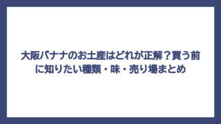 大阪バナナのお土産はどれが正解？買う前に知りたい種類・味・売り場まとめ