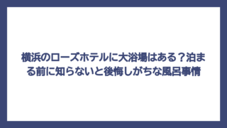 横浜のローズホテルに大浴場はある？泊まる前に知らないと後悔しがちな風呂事情