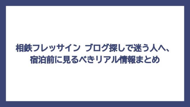 相鉄フレッサイン ブログ探しで迷う人へ、宿泊前に見るべきリアル情報まとめ
