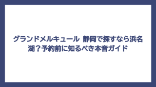 グランドメルキュール 静岡で探すなら浜名湖？予約前に知るべき本音ガイド