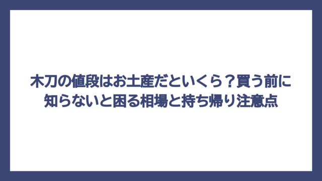 木刀の値段はお土産だといくら？買う前に知らないと困る相場と持ち帰り注意点