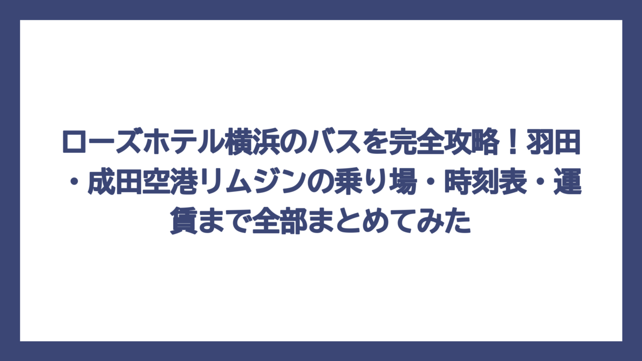 ローズホテル横浜のバスを完全攻略！羽田・成田空港リムジンの乗り場・時刻表・運賃まで全部まとめてみた