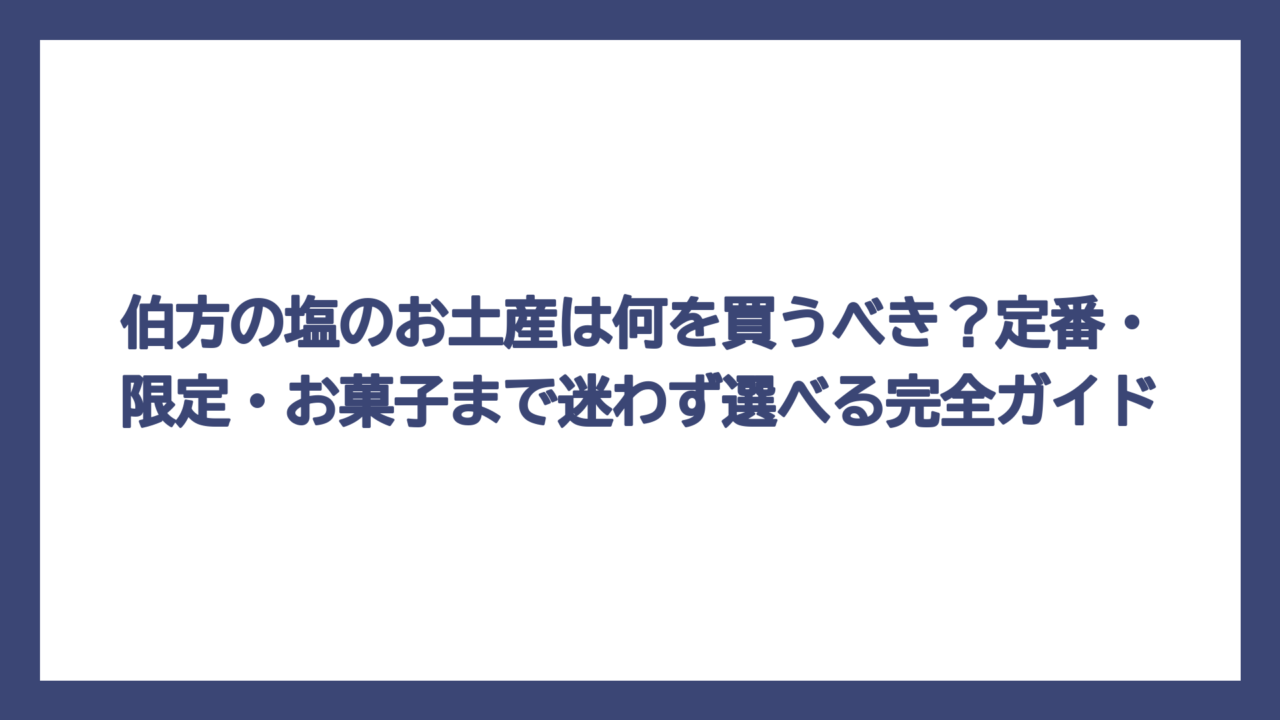 伯方の塩のお土産は何を買うべき？定番・限定・お菓子まで迷わず選べる完全ガイド