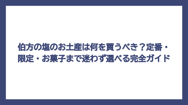 伯方の塩のお土産は何を買うべき？定番・限定・お菓子まで迷わず選べる完全ガイド