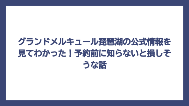 グランドメルキュール琵琶湖の公式情報を見てわかった！予約前に知らないと損しそうな話