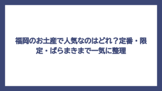 福岡のお土産で人気なのはどれ？定番・限定・ばらまきまで一気に整理
