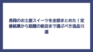 長岡のお土産スイーツを全部まとめた！定番銘菓から話題の新店まで選ぶべき逸品15選