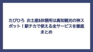たびひろ お土産&休憩所は高知観光の神スポット！駅チカで使える全サービスを徹底まとめ