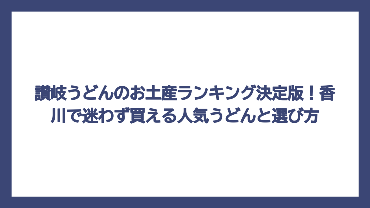 讃岐うどんのお土産ランキング決定版！香川で迷わず買える人気うどんと選び方