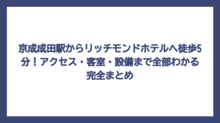 京成成田駅からリッチモンドホテルへ徒歩5分！アクセス・客室・設備まで全部わかる完全まとめ
