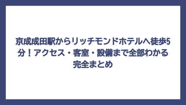 京成成田駅からリッチモンドホテルへ徒歩5分！アクセス・客室・設備まで全部わかる完全まとめ