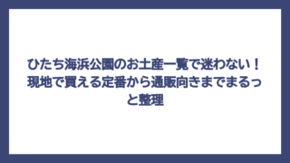 ひたち海浜公園のお土産一覧で迷わない！現地で買える定番から通販向きまでまるっと整理