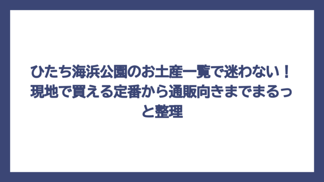 ひたち海浜公園のお土産一覧で迷わない！現地で買える定番から通販向きまでまるっと整理