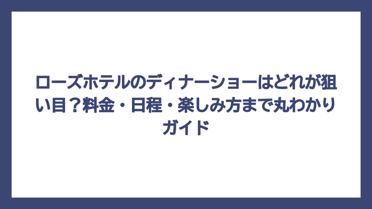 ローズホテルのディナーショーはどれが狙い目？料金・日程・楽しみ方まで丸わかりガイド