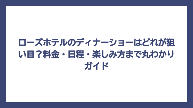 ローズホテルのディナーショーはどれが狙い目？料金・日程・楽しみ方まで丸わかりガイド