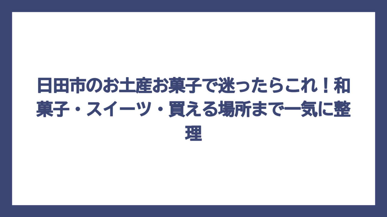 日田市のお土産お菓子で迷ったらこれ！和菓子・スイーツ・買える場所まで一気に整理