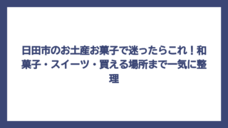 日田市のお土産お菓子で迷ったらこれ！和菓子・スイーツ・買える場所まで一気に整理