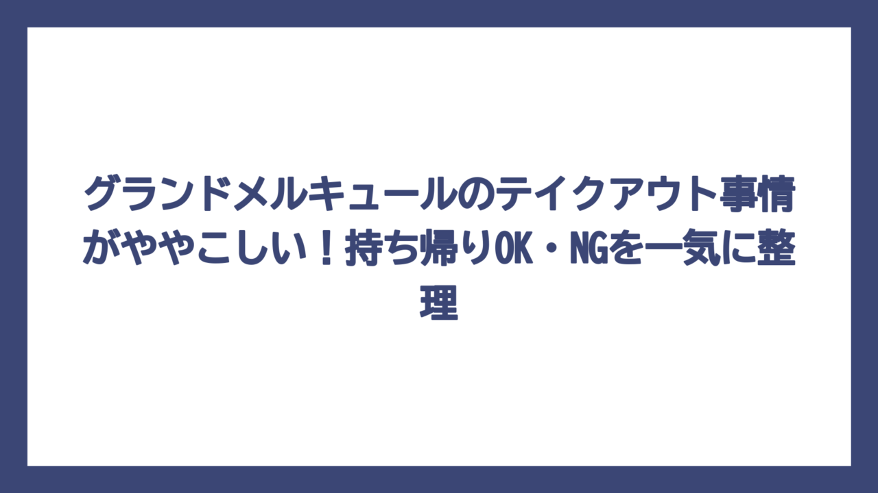 グランドメルキュールのテイクアウト事情がややこしい！持ち帰りOK・NGを一気に整理