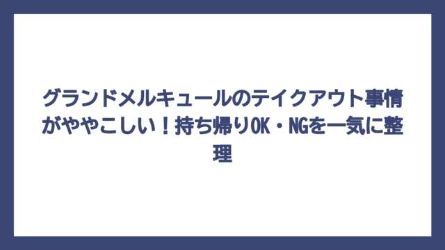 グランドメルキュールのテイクアウト事情がややこしい！持ち帰りOK・NGを一気に整理