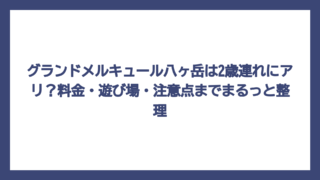 グランドメルキュール八ヶ岳は2歳連れにアリ？料金・遊び場・注意点までまるっと整理