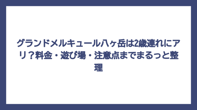グランドメルキュール八ヶ岳は2歳連れにアリ？料金・遊び場・注意点までまるっと整理