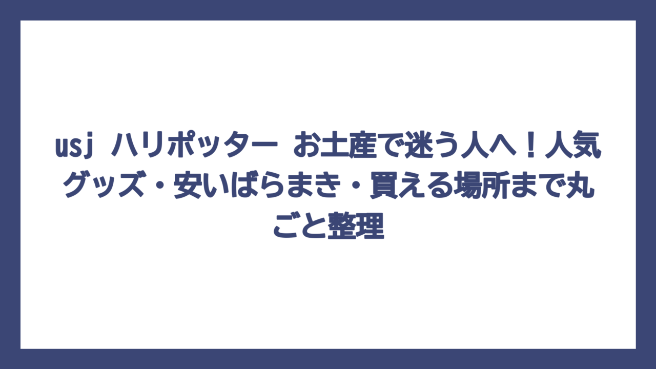 usj ハリポッター お土産で迷う人へ！人気グッズ・安いばらまき・買える場所まで丸ごと整理