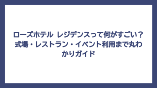 ローズホテル レジデンスって何がすごい？式場・レストラン・イベント利用まで丸わかりガイド