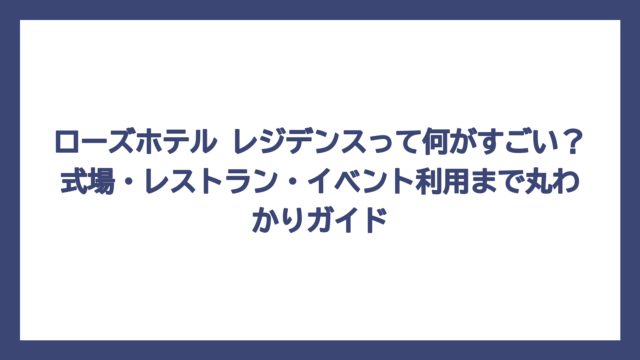 ローズホテル レジデンスって何がすごい？式場・レストラン・イベント利用まで丸わかりガイド