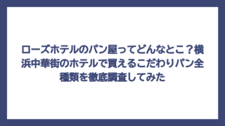 ローズホテルのパン屋ってどんなとこ？横浜中華街のホテルで買えるこだわりパン全種類を徹底調査してみた