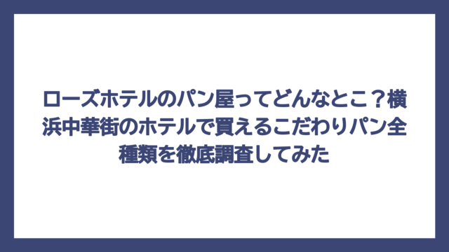 ローズホテルのパン屋ってどんなとこ？横浜中華街のホテルで買えるこだわりパン全種類を徹底調査してみた